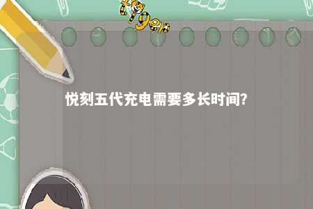 悦刻五代充电需要多长时间
？ 